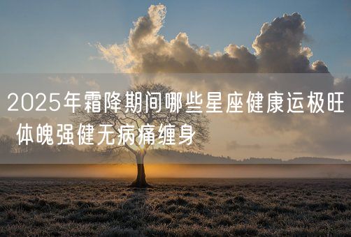 2025年霜降期间哪些星座健康运极旺 体魄强健无病痛缠身(图1)