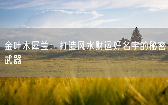 金叶木犀兰：打造风水财运好名字的秘密武器(图1)