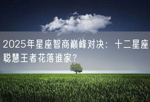 2025年星座智商巅峰对决：十二星座聪慧王者花落谁家？(图1)