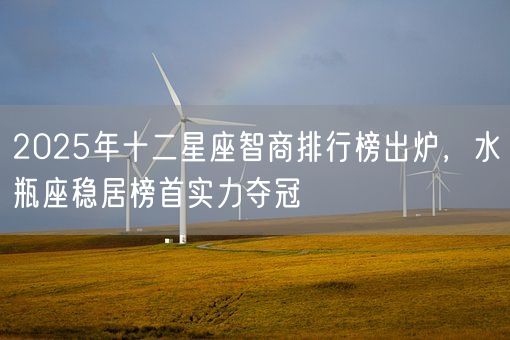 2025年十二星座智商排行榜出炉，水瓶座稳居榜首实力夺冠(图1)