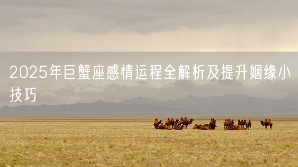 2025年巨蟹座感情运程全解析及提升姻缘小技巧(图1)