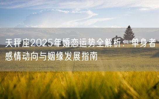 天秤座2025年婚恋运势全解析：单身者感情动向与姻缘发展指南(图1)