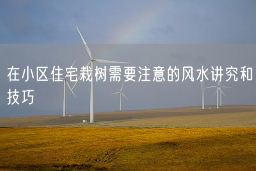 在小区住宅栽树需要注意的风水讲究和技巧(图1)
