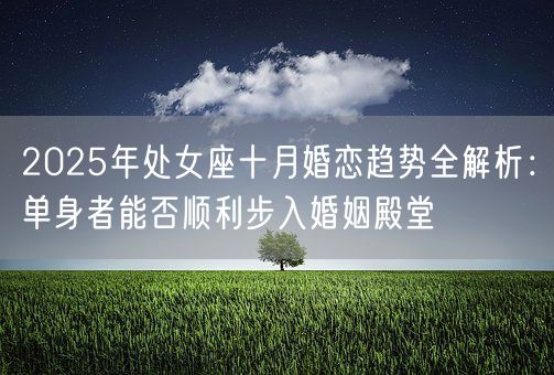 2025年处女座十月婚恋趋势全解析：单身者能否顺利步入婚姻殿堂(图1)