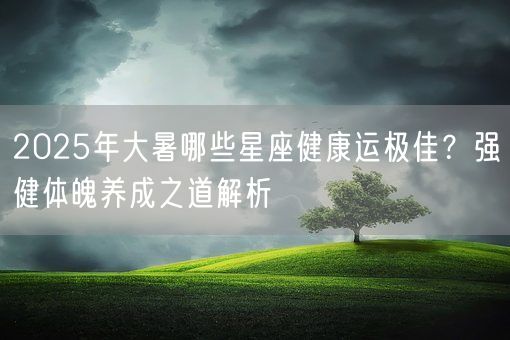 2025年大暑哪些星座健康运极佳？强健体魄养成之道解析(图1)
