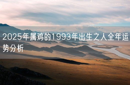 2025年属鸡的1993年出生之人全年运势分析(图1)
