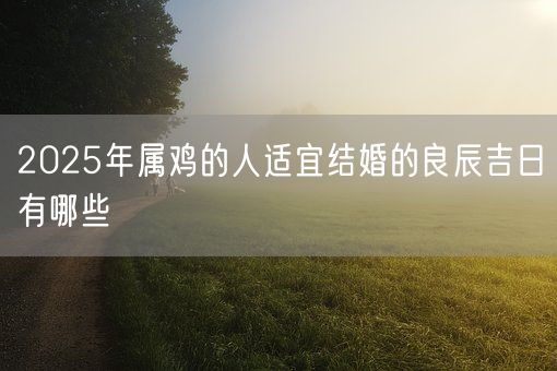 2025年属鸡的人适宜结婚的良辰吉日有哪些(图1)