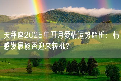 天秤座2025年四月爱情运势解析：情感发展能否迎来转机？(图1)
