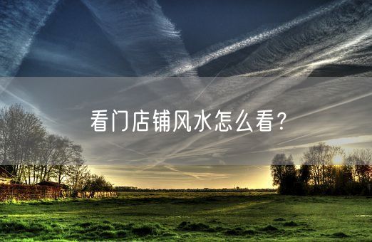 看门店铺风水怎么看？(图1)