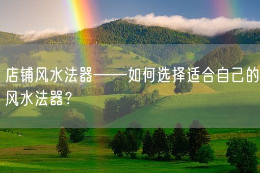 店铺风水法器——如何选择适合自己的风水法器？(图1)