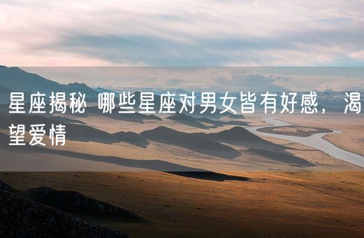 星座揭秘 哪些星座对男女皆有好感,渴望爱情(图1) 星座揭秘 哪些星座对男女皆有好感,渴望爱情(图1)