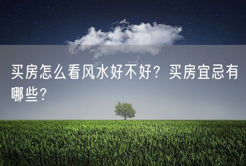 买房怎么看风水好不好?买房宜忌有哪些?(图1) 买房怎么看风水好不好?买房宜忌有哪些?(图1)