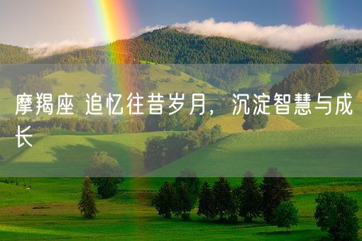 摩羯座 追忆往昔岁月,沉淀智慧与成长(图1) 摩羯座 追忆往昔岁月,沉淀智慧与成长(图1)