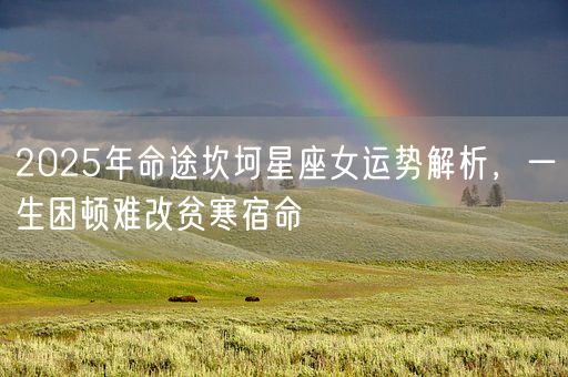 2025年命途坎坷星座女运势解析，一生困顿难改贫寒宿命(图1)