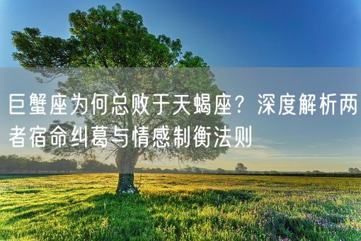 巨蟹座为何总败于天蝎座?深度解析两者宿命纠葛与情感制衡法则(图1) 巨蟹座为何总败于天蝎座?深度解析两者宿命纠葛与情感制衡法则(图1)