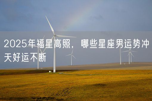 2025年福星高照，哪些星座男运势冲天好运不断(图1)