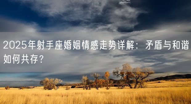 2025年射手座婚姻情感走势详解:矛盾与和谐如何共存?(图1) 2025年射手座婚姻情感走势详解:矛盾与和谐如何共存?(图1)