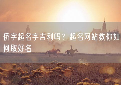 侨字起名字吉利吗？起名网站教你如何取好名(图1)