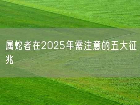 属蛇者在2025年需注意的五大征兆(图1)