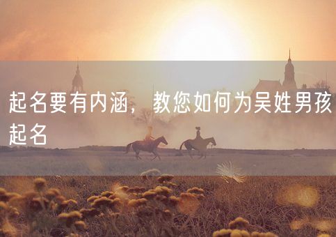 起名要有内涵，教您如何为吴姓男孩起名(图1)