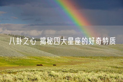 八卦之心 揭秘四大星座的好奇特质(图1) 八卦之心 揭秘四大星座的好奇特质(图1)