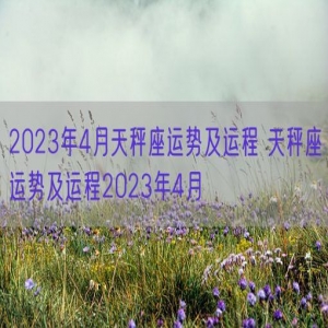 2023年4月天秤座运势及运程 天秤座运势及运程2023年4月