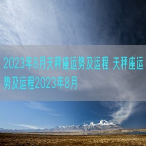 2023年8月天秤座运势及运程 天秤座运势及运程2023年8月