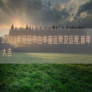 2023年元旦节白羊座运势及运程,新年大吉