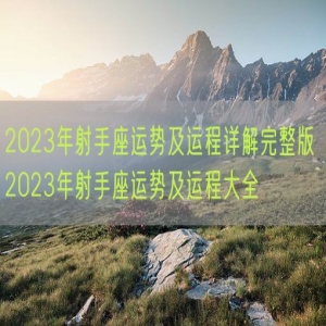 2023年射手座运势及运程详解完整版 2023年射手座运势及运程大全