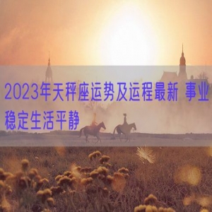 2023年天秤座运势及运程最新 事业稳定生活平静
