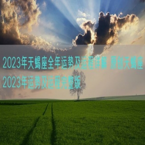 2023年天蝎座全年运势及运程详解 原创天蝎座2023年运势及运程完整版