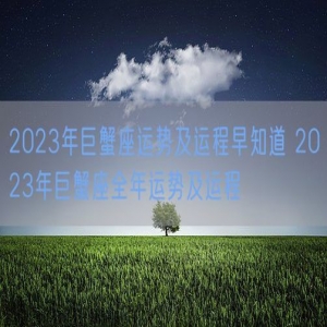 2023年巨蟹座运势及运程早知道 2023年巨蟹座全年运势及运程