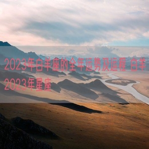 2023年白羊座的全年运势及运程 白羊2023年星座