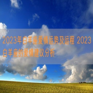 2023年白羊座爱情运势及运程 2023白羊座的爱情建议分析