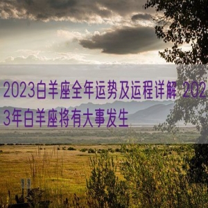 2023白羊座全年运势及运程详解 2023年白羊座将有大事发生