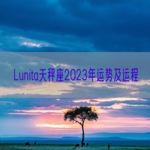 Lunita天秤座2023年运势及运程