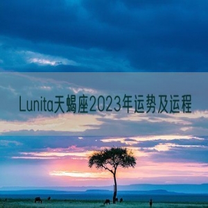 Lunita天蝎座2023年运势及运程