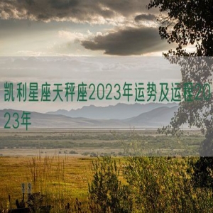 凯利星座天秤座2023年运势及运程2023年