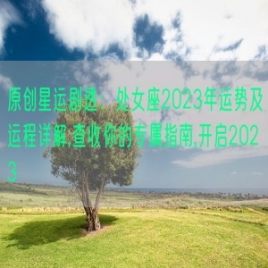 原创星运剧透：处女座2023年运势及运程详解,查收你的专属指南,开启2023