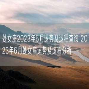 处女座2023年6月运势及运程查询 2023年6月处女座运势及运程分析