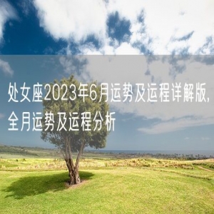 处女座2023年6月运势及运程详解版,全月运势及运程分析