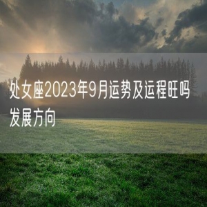 处女座2023年9月运势及运程旺吗  发展方向