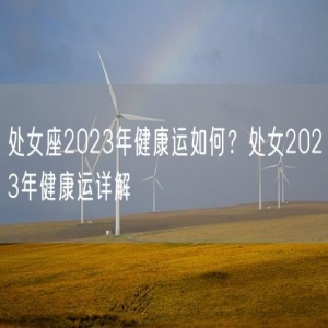 处女座2023年健康运如何？处女2023年健康运详解