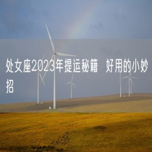 处女座2023年提运秘籍  好用的小妙招