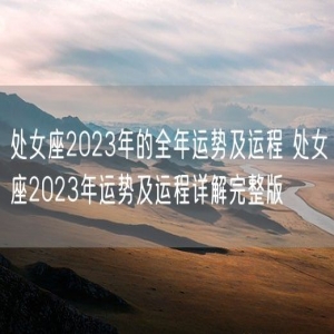 处女座2023年的全年运势及运程 处女座2023年运势及运程详解完整版