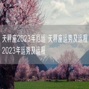 天秤座2023年厄运 天秤座运势及运程2023年运势及运程