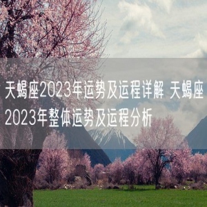 天蝎座2023年运势及运程详解 天蝎座2023年整体运势及运程分析