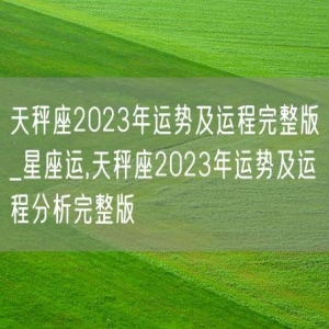 天秤座2023年运势及运程完整版_星座运,天秤座2023年运势及运程分析完整版