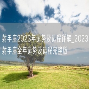 射手座2023年运势及运程详解_2023射手座全年运势及运程完整版
