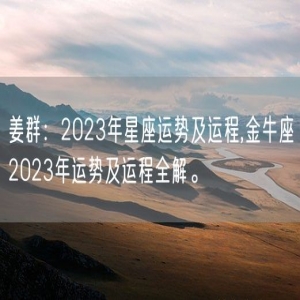 姜群：2023年星座运势及运程,金牛座2023年运势及运程全解。